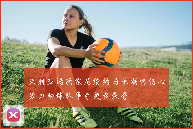 朱利亚诺西蒙尼续约马竞满怀信心努力助球队争夺更多荣誉