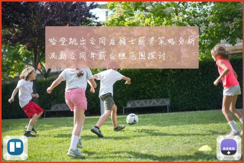 哈登跳出合同后骑士薪资策略分析及新合同年薪合理范围探讨