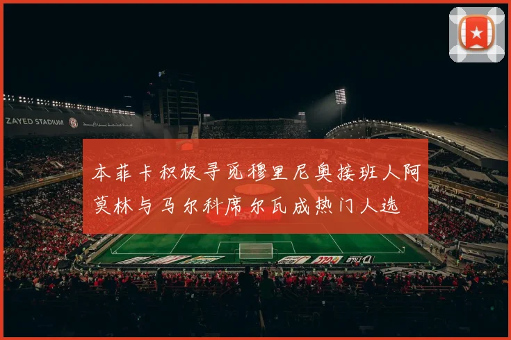 本菲卡积极寻觅穆里尼奥接班人阿莫林与马尔科席尔瓦成热门人选