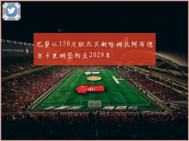 巴萨以150万欧元买断哈姆扎阿布德尔卡里姆签约至2029年