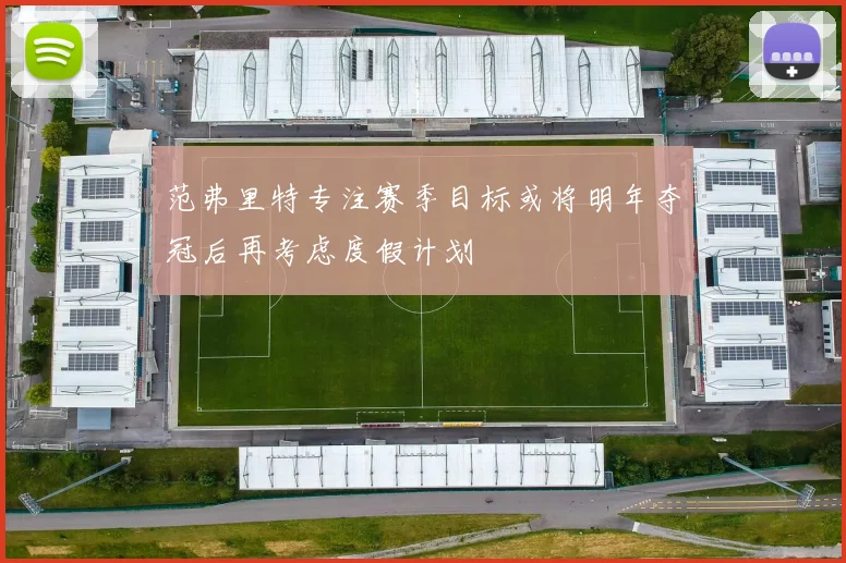 范弗里特专注赛季目标或将明年夺冠后再考虑度假计划