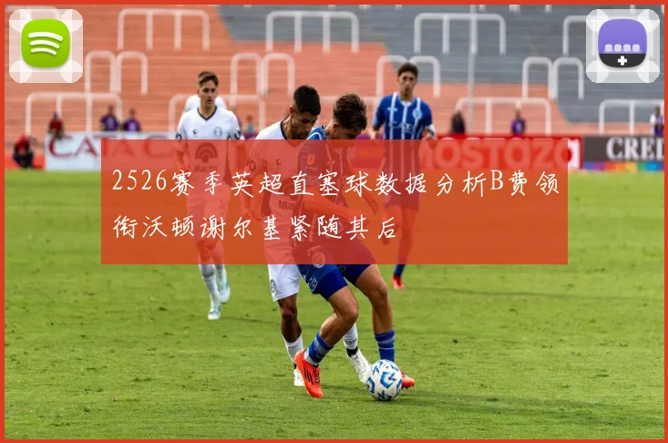 2526赛季英超直塞球数据分析B费领衔沃顿谢尔基紧随其后