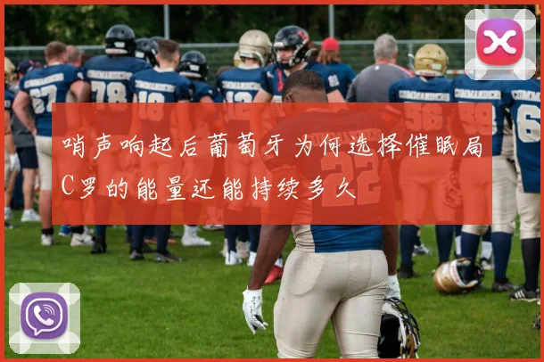 哨声响起后葡萄牙为何选择催眠局C罗的能量还能持续多久