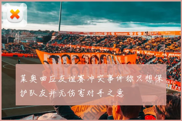 莱奥回应友谊赛冲突事件称只想保护队友并无伤害对手之意