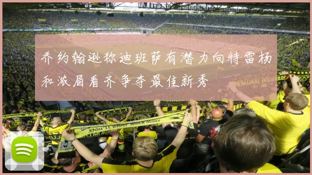乔约翰逊称迪班萨有潜力向特雷杨和浓眉看齐争夺最佳新秀