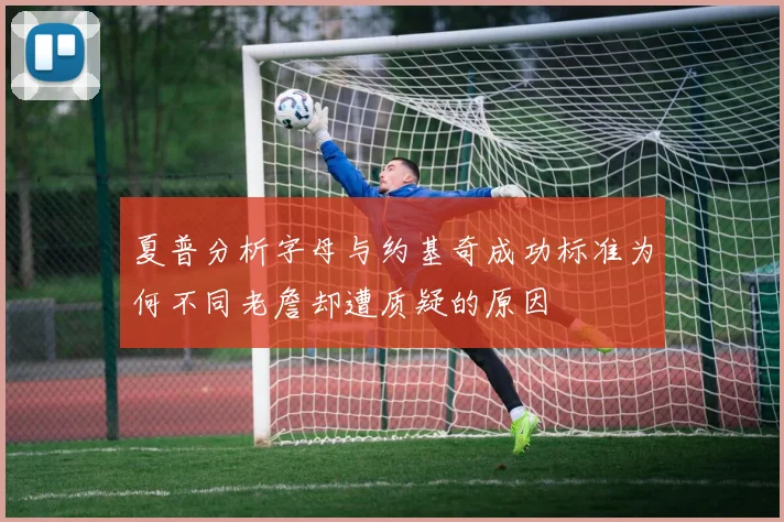 夏普分析字母与约基奇成功标准为何不同老詹却遭质疑的原因