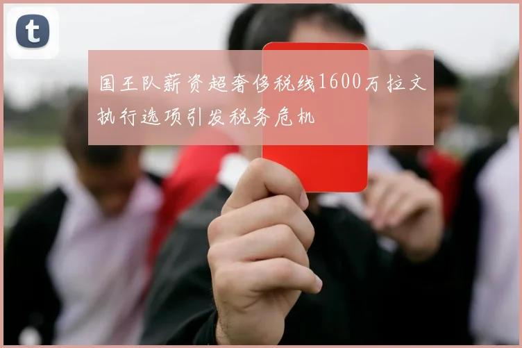 国王队薪资超奢侈税线1600万拉文执行选项引发税务危机