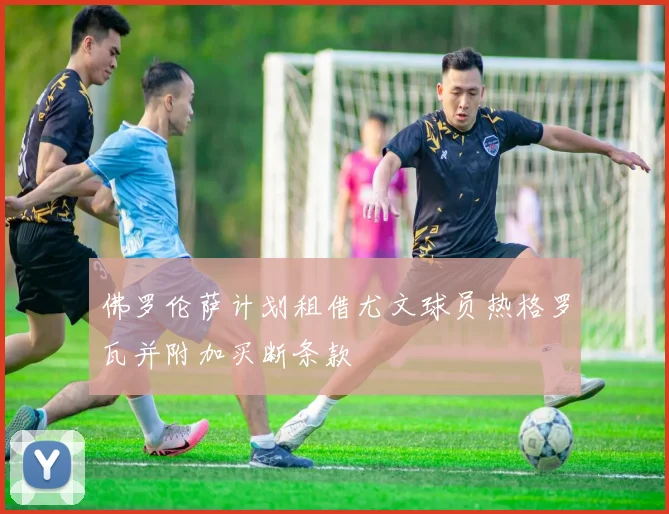 佛罗伦萨计划租借尤文球员热格罗瓦并附加买断条款