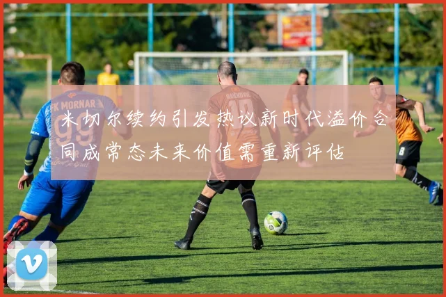 米切尔续约引发热议新时代溢价合同成常态未来价值需重新评估