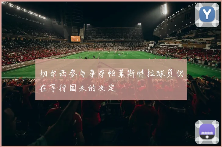 切尔西参与争夺帕莱斯特拉球员仍在等待国米的决定