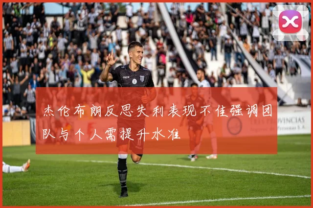 杰伦布朗反思失利表现不佳强调团队与个人需提升水准